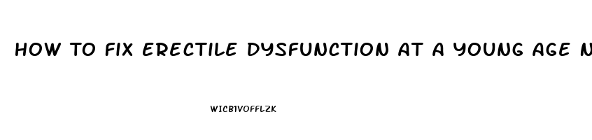 How To Fix Erectile Dysfunction At A Young Age Naturally