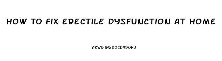 How To Fix Erectile Dysfunction At Home