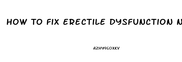 How To Fix Erectile Dysfunction Naturally