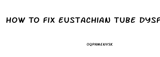 How To Fix Eustachian Tube Dysfunction