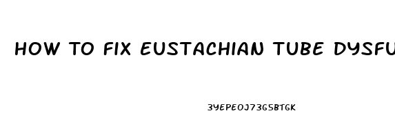 How To Fix Eustachian Tube Dysfunction