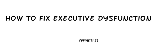 How To Fix Executive Dysfunction