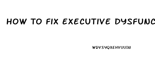 How To Fix Executive Dysfunction