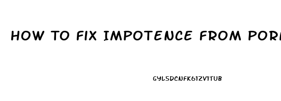 How To Fix Impotence From Porn