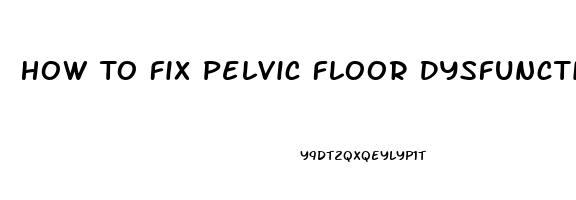 How To Fix Pelvic Floor Dysfunction