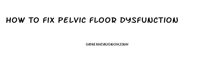 How To Fix Pelvic Floor Dysfunction