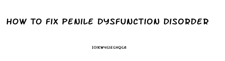 How To Fix Penile Dysfunction Disorder