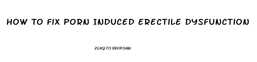 How To Fix Porn Induced Erectile Dysfunction