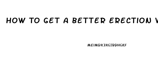 How To Get A Better Erection Without Pills