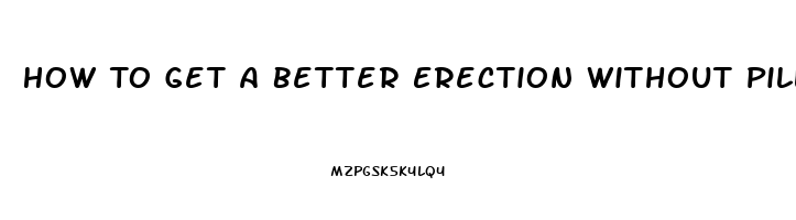 How To Get A Better Erection Without Pills