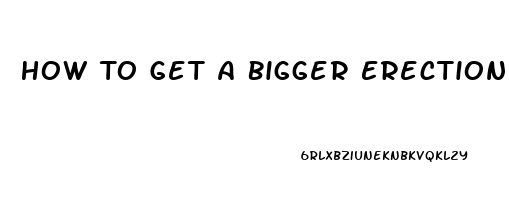 How To Get A Bigger Erection Without Pills