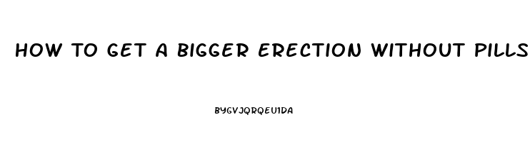 How To Get A Bigger Erection Without Pills