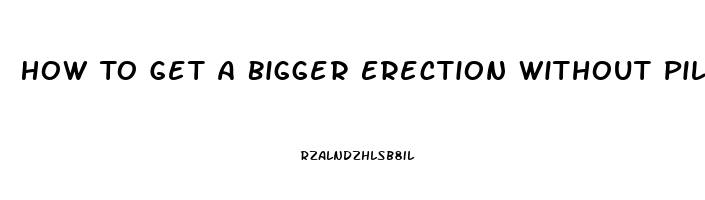 How To Get A Bigger Erection Without Pills