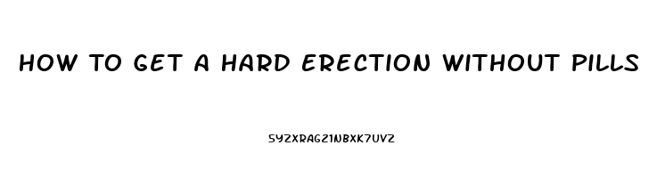 How To Get A Hard Erection Without Pills