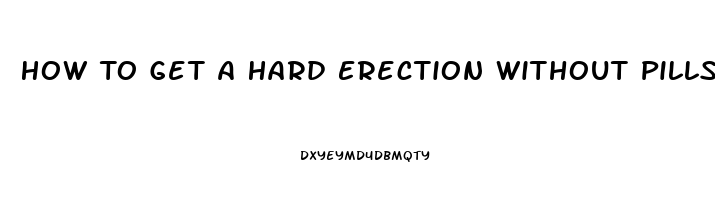 How To Get A Hard Erection Without Pills