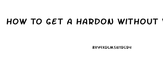 How To Get A Hardon Without Viagra