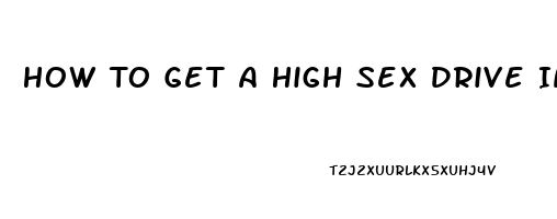 How To Get A High Sex Drive In Males