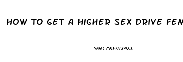 How To Get A Higher Sex Drive Female