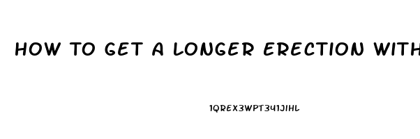 How To Get A Longer Erection Without Pills