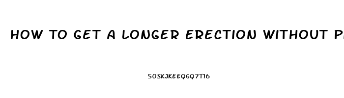 How To Get A Longer Erection Without Pills