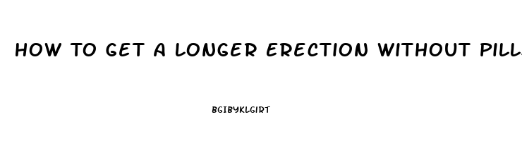 How To Get A Longer Erection Without Pills