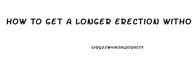 How To Get A Longer Erection Without Pills