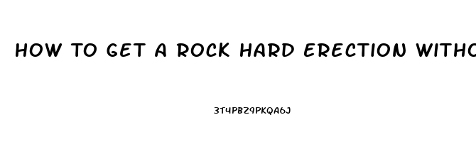 How To Get A Rock Hard Erection Without Pills