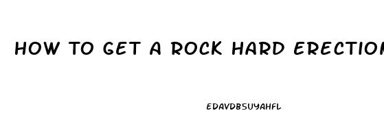 How To Get A Rock Hard Erection Without Pills