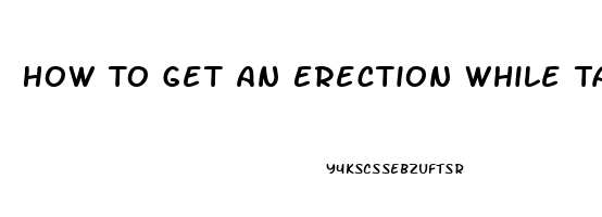 How To Get An Erection While Taking Blood Pressure And Heart Pills