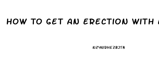 How To Get An Erection With Ed