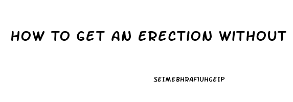 How To Get An Erection Without Pills Quara