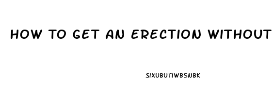 How To Get An Erection Without Pills Quara