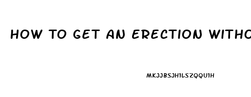 How To Get An Erection Without Taking Pills