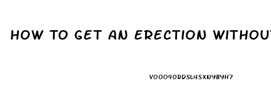 How To Get An Erection Without Viagra