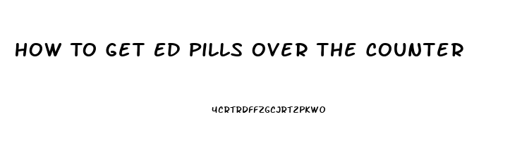 How To Get Ed Pills Over The Counter