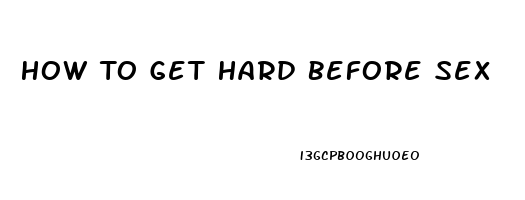 How To Get Hard Before Sex