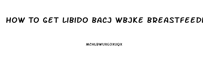 How To Get Libido Bacj Wbjke Breastfeeding