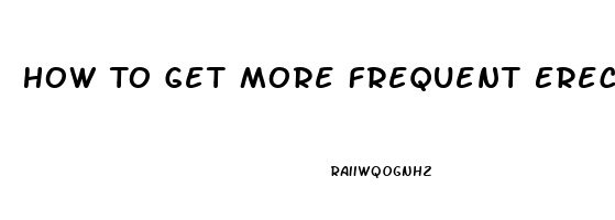 How To Get More Frequent Erections