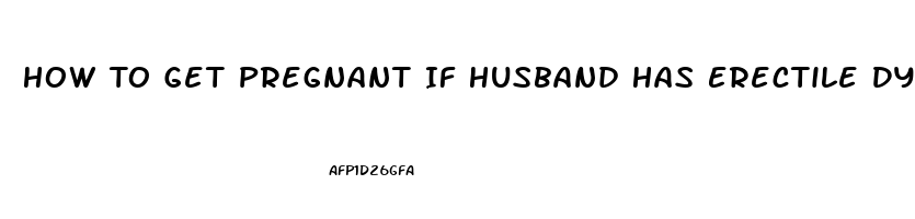 How To Get Pregnant If Husband Has Erectile Dysfunction