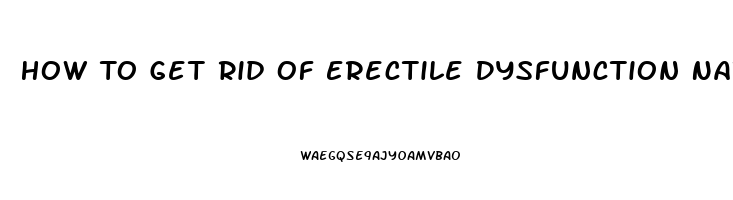 How To Get Rid Of Erectile Dysfunction Naturally