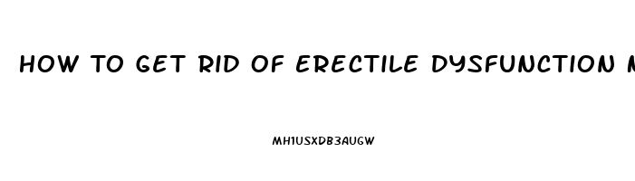 How To Get Rid Of Erectile Dysfunction Naturally