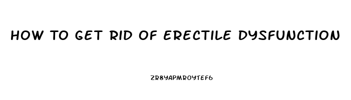 How To Get Rid Of Erectile Dysfunction