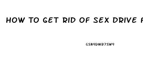 How To Get Rid Of Sex Drive Female