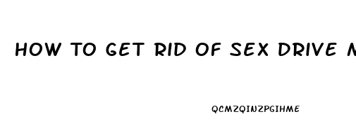 How To Get Rid Of Sex Drive Man