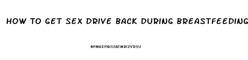 How To Get Sex Drive Back During Breastfeeding