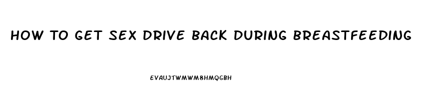 How To Get Sex Drive Back During Breastfeeding