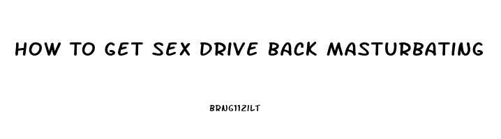 How To Get Sex Drive Back Masturbating