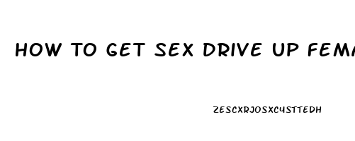 How To Get Sex Drive Up Female