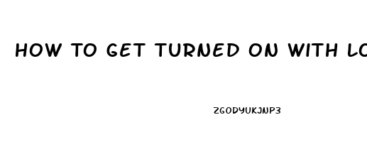 How To Get Turned On With Low Libido