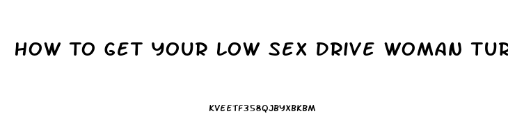 How To Get Your Low Sex Drive Woman Turned On